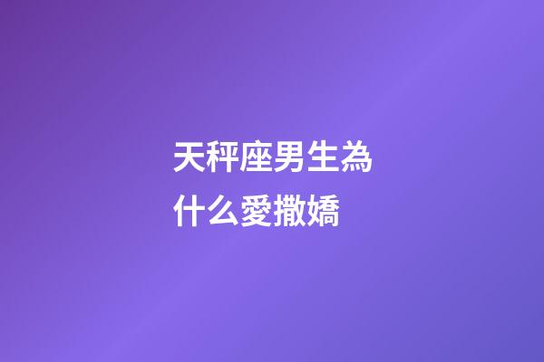 天秤座男生為什么愛撒嬌-第1張-星座運(yùn)勢(shì)-玄機(jī)派
