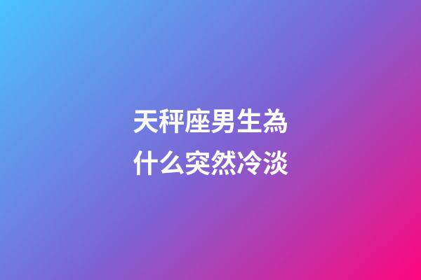 天秤座男生為什么突然冷淡-第1張-星座運勢-玄機派