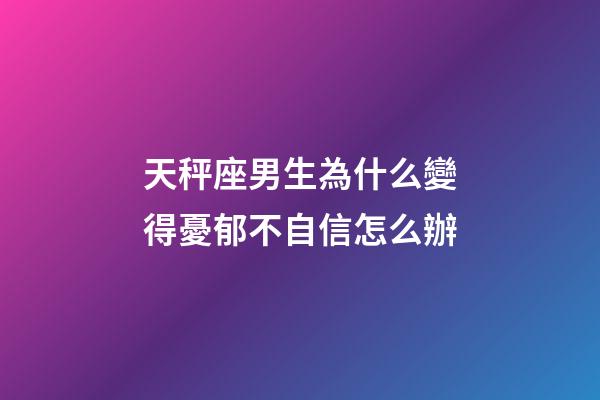 天秤座男生為什么變得憂郁不自信怎么辦-第1張-星座運勢-玄機派