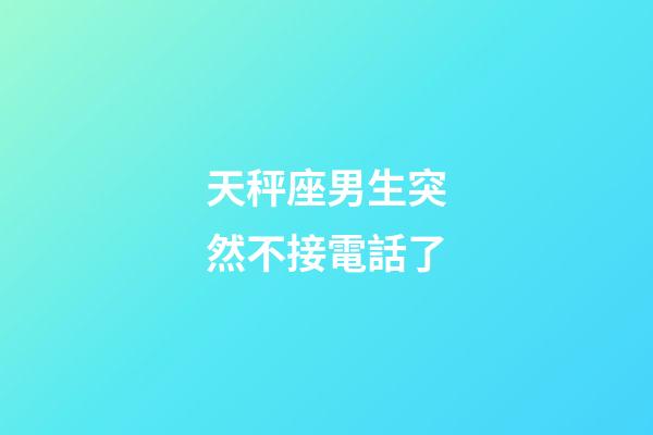 天秤座男生突然不接電話了-第1張-星座運勢-玄機派