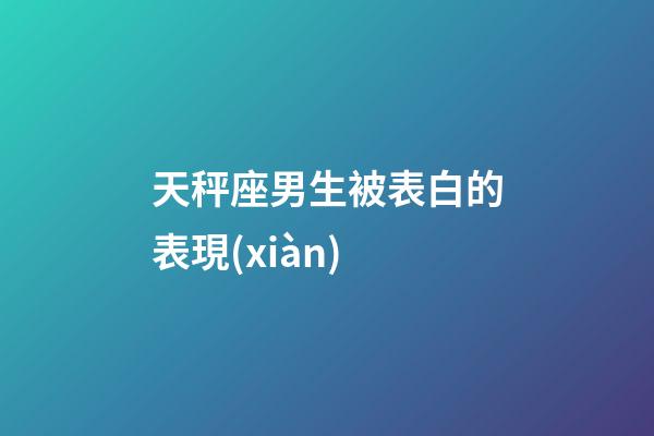天秤座男生被表白的表現(xiàn)-第1張-星座運(yùn)勢(shì)-玄機(jī)派