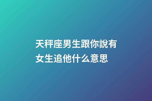 天秤座男生跟你說有女生追他什么意思-第1張-星座運(yùn)勢(shì)-玄機(jī)派