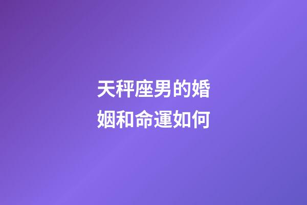 天秤座男的婚姻和命運如何-第1張-星座運勢-玄機派