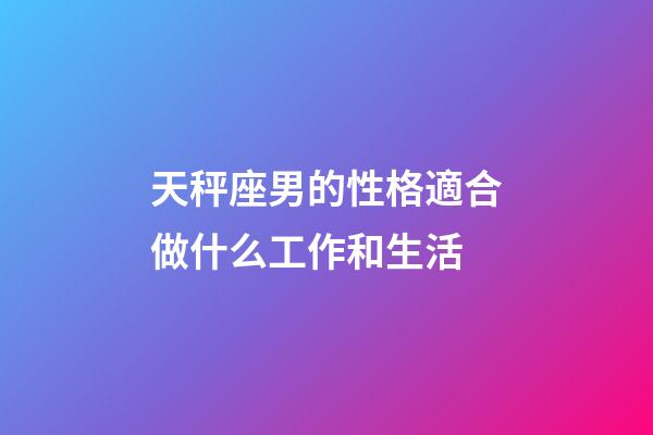天秤座男的性格適合做什么工作和生活-第1張-星座運(yùn)勢(shì)-玄機(jī)派