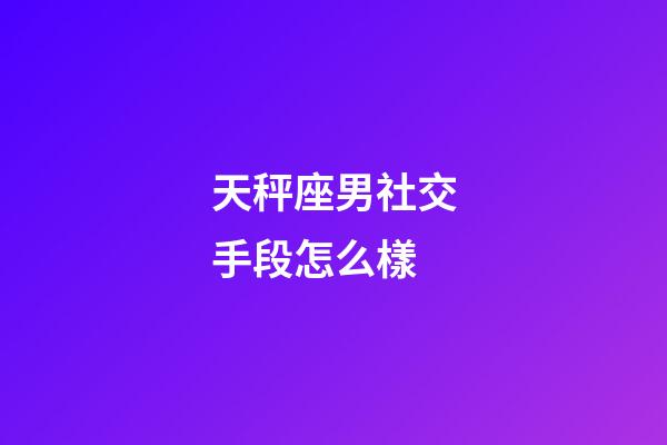 天秤座男社交手段怎么樣-第1張-星座運勢-玄機派