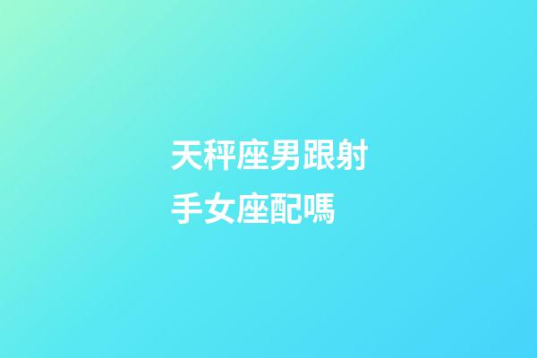 天秤座男跟射手女座配嗎-第1張-星座運勢-玄機派