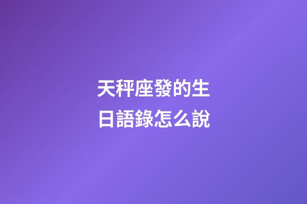 天秤座發的生日語錄怎么說-第1張-星座運勢-玄機派