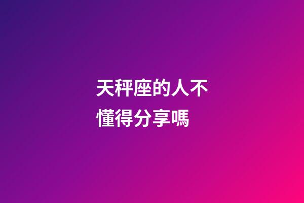 天秤座的人不懂得分享嗎-第1張-星座運勢-玄機派