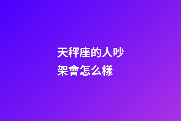 天秤座的人吵架會怎么樣-第1張-星座運勢-玄機派