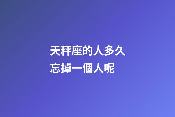 天秤座的人多久忘掉一個人呢-第1張-星座運勢-玄機派