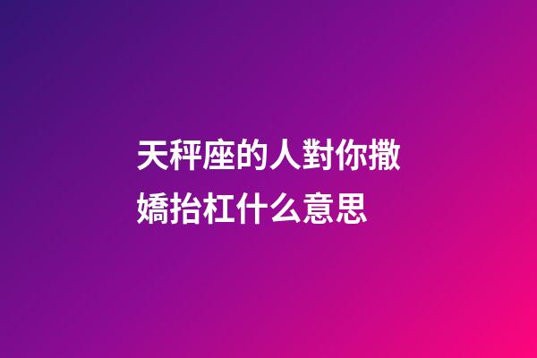天秤座的人對你撒嬌抬杠什么意思-第1張-星座運勢-玄機派