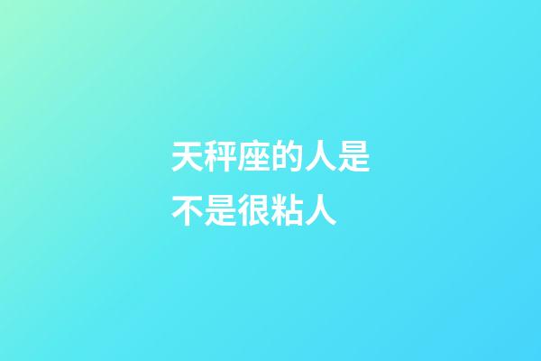 天秤座的人是不是很粘人-第1張-星座運勢-玄機派