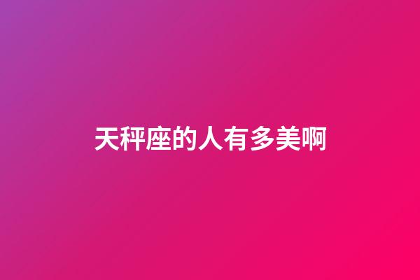 天秤座的人有多美啊-第1張-星座運勢-玄機派