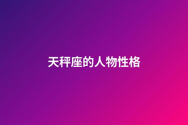 天秤座的人物性格-第1張-星座運勢-玄機派