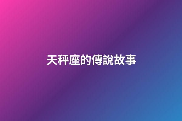 天秤座的傳說故事-第1張-星座運勢-玄機派
