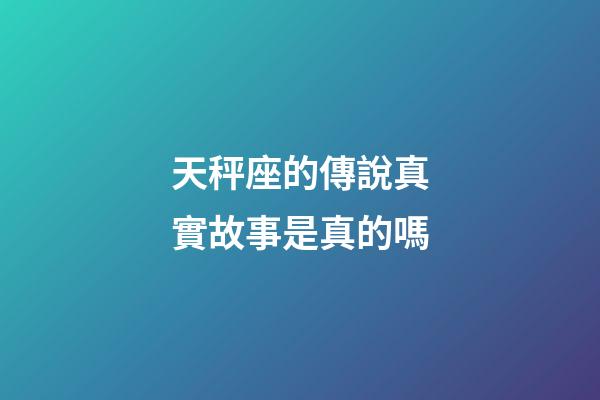 天秤座的傳說真實故事是真的嗎-第1張-星座運勢-玄機派