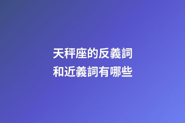 天秤座的反義詞和近義詞有哪些-第1張-星座運勢-玄機派