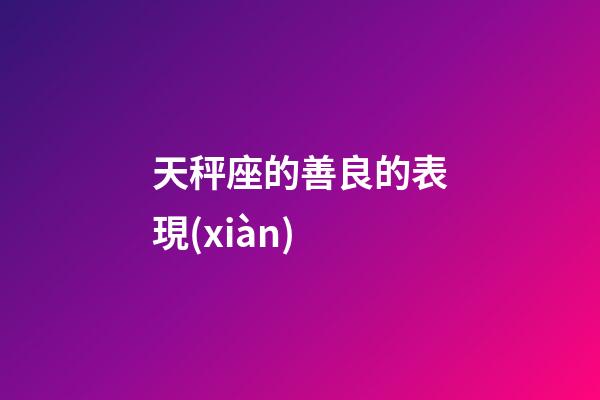 天秤座的善良的表現(xiàn)-第1張-星座運勢-玄機(jī)派