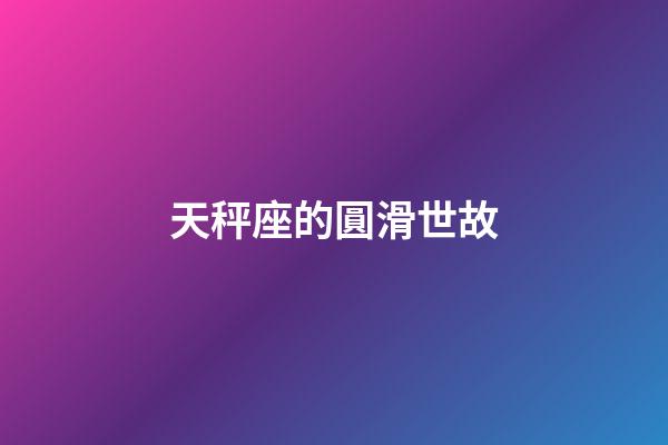 天秤座的圓滑世故-第1張-星座運勢-玄機派