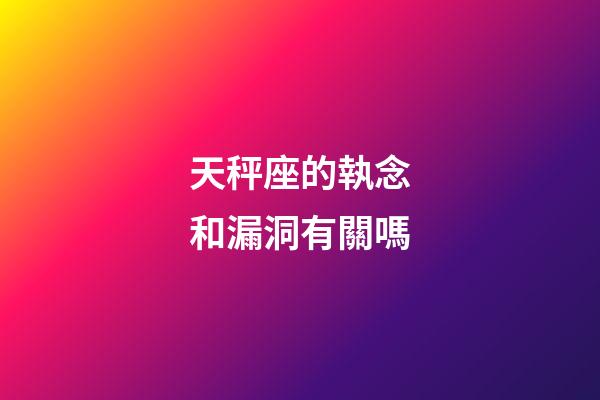 天秤座的執念和漏洞有關嗎-第1張-星座運勢-玄機派
