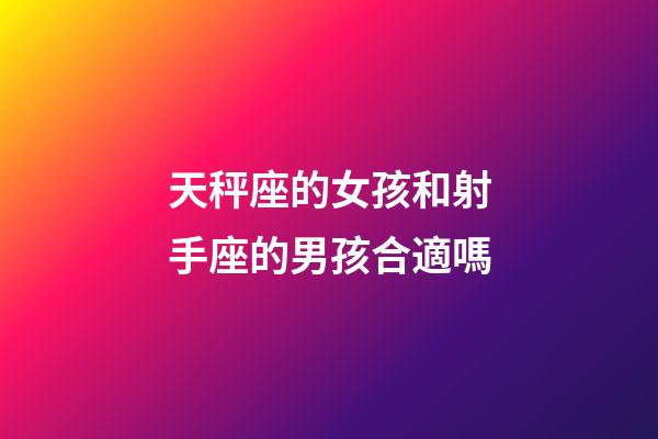天秤座的女孩和射手座的男孩合適嗎-第1張-星座運勢-玄機派
