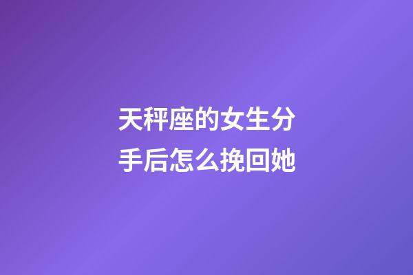 天秤座的女生分手后怎么挽回她-第1張-星座運(yùn)勢(shì)-玄機(jī)派