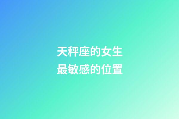 天秤座的女生最敏感的位置-第1張-星座運勢-玄機派