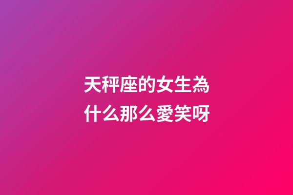天秤座的女生為什么那么愛笑呀-第1張-星座運勢-玄機派