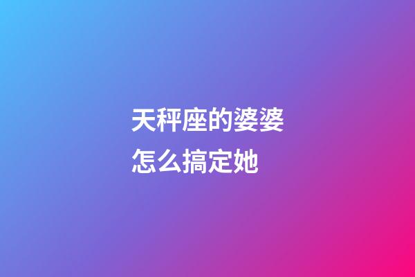 天秤座的婆婆怎么搞定她-第1張-星座運勢-玄機派