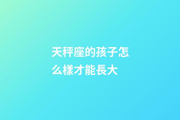 天秤座的孩子怎么樣才能長大