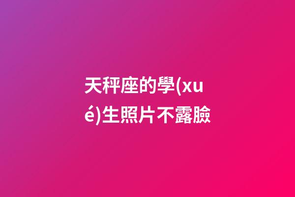 天秤座的學(xué)生照片不露臉-第1張-星座運勢-玄機派
