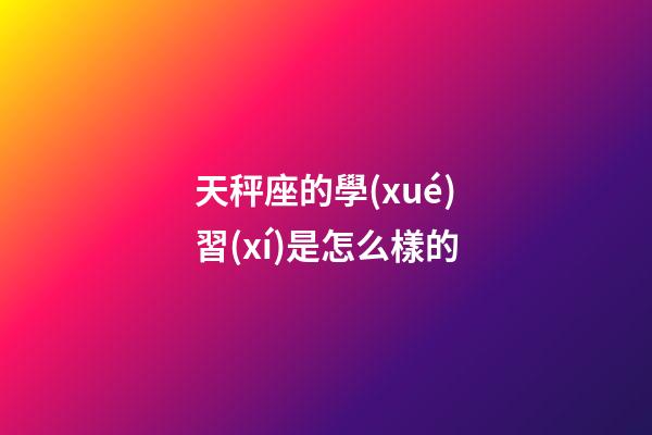 天秤座的學(xué)習(xí)是怎么樣的-第1張-星座運(yùn)勢(shì)-玄機(jī)派