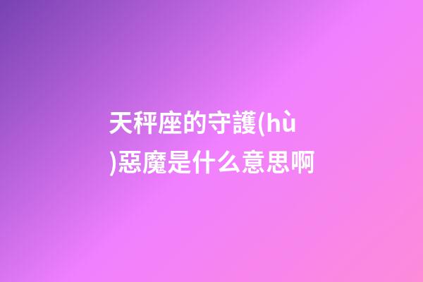 天秤座的守護(hù)惡魔是什么意思啊