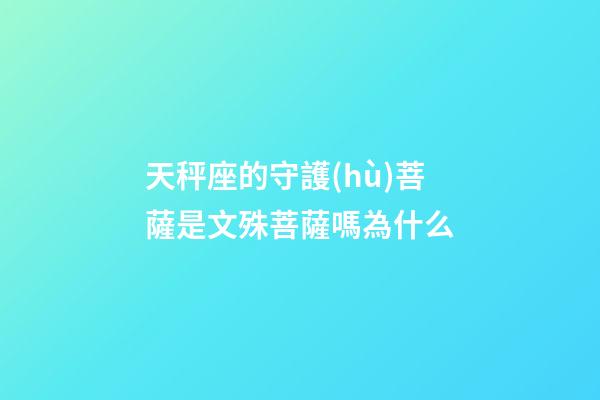 天秤座的守護(hù)菩薩是文殊菩薩嗎為什么-第1張-星座運勢-玄機(jī)派