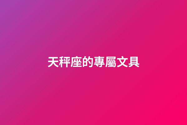 天秤座的專屬文具-第1張-星座運勢-玄機派