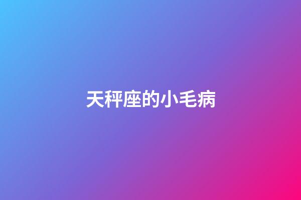 天秤座的小毛病-第1張-星座運勢-玄機派