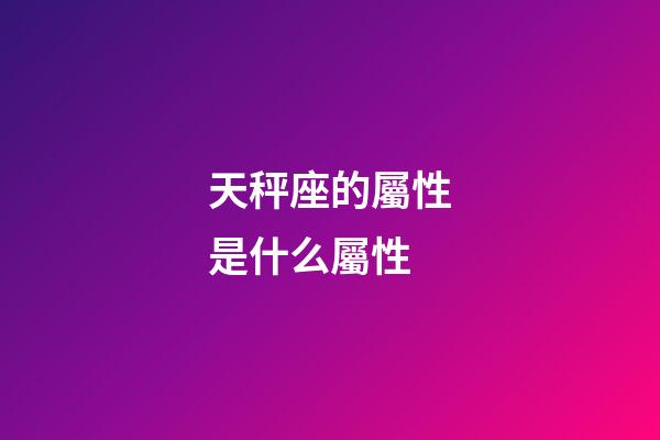 天秤座的屬性是什么屬性-第1張-星座運勢-玄機派