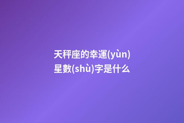 天秤座的幸運(yùn)星數(shù)字是什么-第1張-星座運(yùn)勢(shì)-玄機(jī)派
