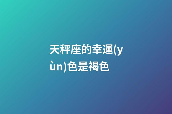天秤座的幸運(yùn)色是褐色-第1張-星座運(yùn)勢(shì)-玄機(jī)派