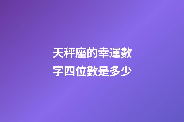 天秤座的幸運數字四位數是多少-第1張-星座運勢-玄機派