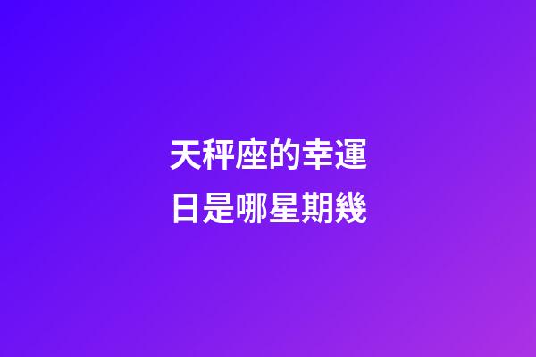 天秤座的幸運日是哪星期幾-第1張-星座運勢-玄機派