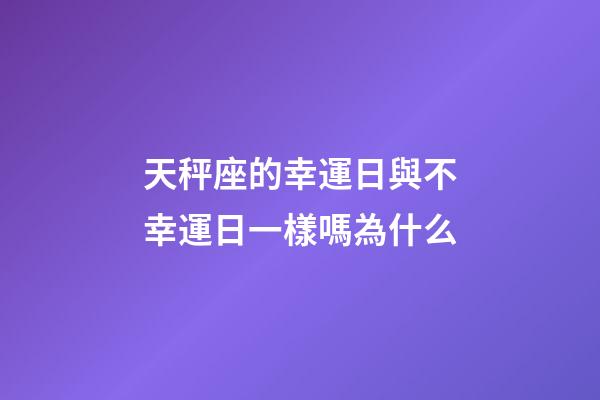 天秤座的幸運日與不幸運日一樣嗎為什么-第1張-星座運勢-玄機派