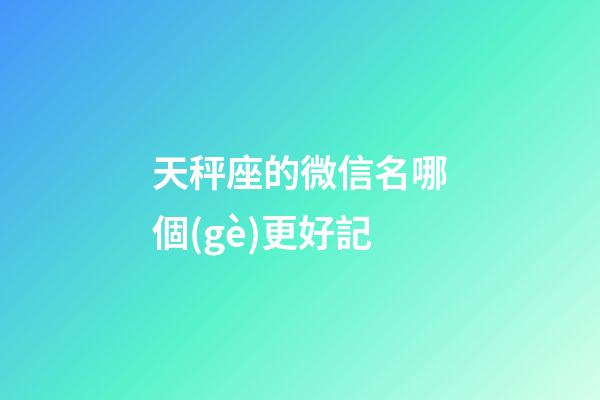 天秤座的微信名哪個(gè)更好記-第1張-星座運(yùn)勢(shì)-玄機(jī)派