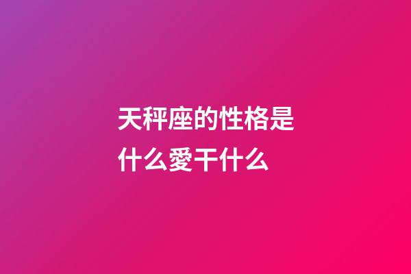 天秤座的性格是什么愛干什么-第1張-星座運勢-玄機派