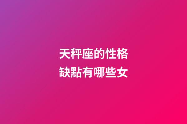 天秤座的性格缺點有哪些女-第1張-星座運勢-玄機派