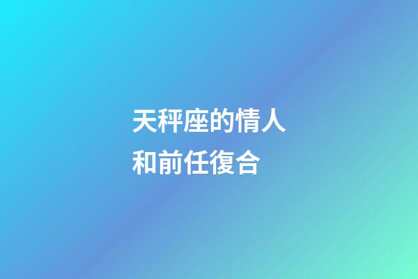天秤座的情人和前任復合-第1張-星座運勢-玄機派