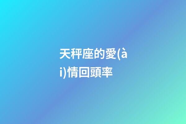 天秤座的愛(ài)情回頭率