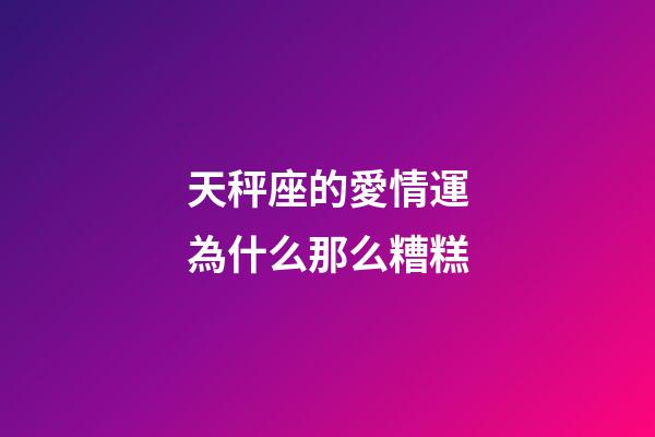 天秤座的愛情運為什么那么糟糕-第1張-星座運勢-玄機派
