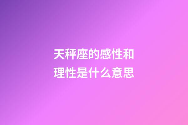 天秤座的感性和理性是什么意思-第1張-星座運(yùn)勢-玄機(jī)派