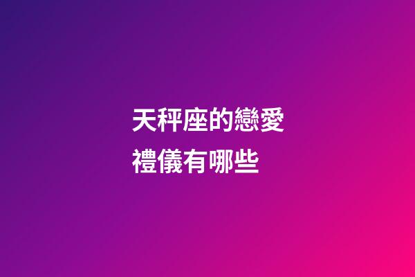 天秤座的戀愛禮儀有哪些-第1張-星座運勢-玄機派